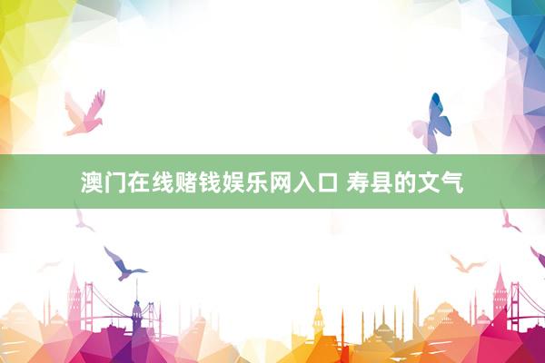 澳门在线赌钱娱乐网入口 寿县的文气