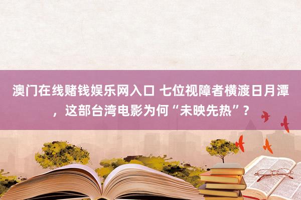澳门在线赌钱娱乐网入口 七位视障者横渡日月潭，这部台湾电影为何“未映先热”？