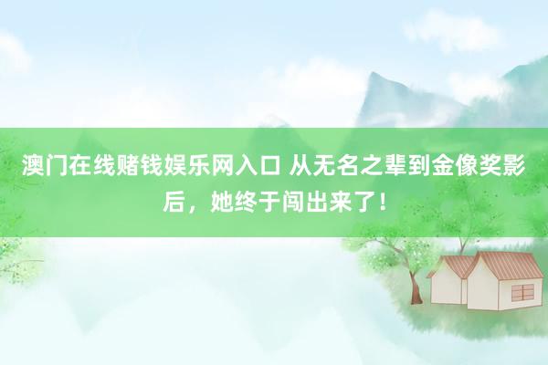 澳门在线赌钱娱乐网入口 从无名之辈到金像奖影后，她终于闯出来了！