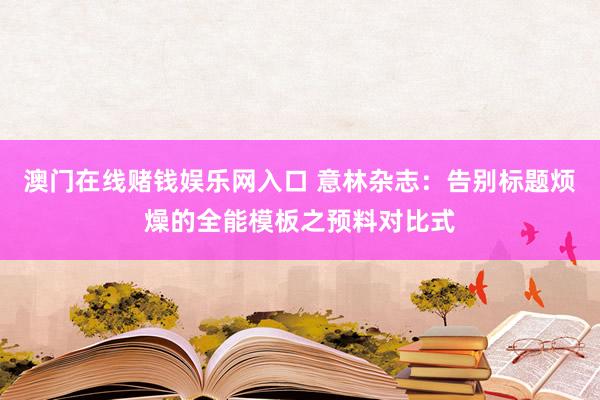 澳门在线赌钱娱乐网入口 意林杂志：告别标题烦燥的全能模板之预料对比式