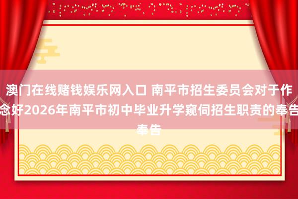 澳门在线赌钱娱乐网入口 南平市招生委员会对于作念好2026年南平市初中毕业升学窥伺招生职责的奉告
