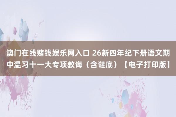 澳门在线赌钱娱乐网入口 26新四年纪下册语文期中温习十一大专项教诲（含谜底）【电子打印版】