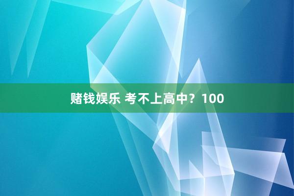 赌钱娱乐 考不上高中？100