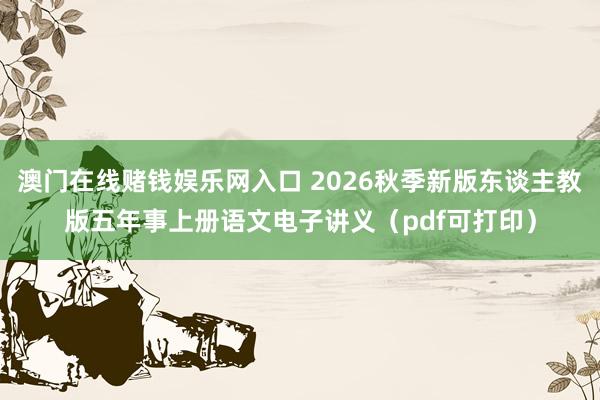 澳门在线赌钱娱乐网入口 2026秋季新版东谈主教版五年事上册语文电子讲义（pdf可打印）