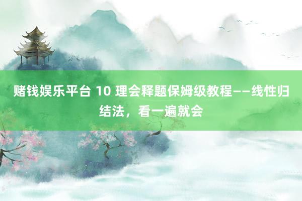 赌钱娱乐平台 10 理会释题保姆级教程——线性归结法，看一遍就会