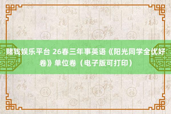 赌钱娱乐平台 26春三年事英语《阳光同学全优好卷》单位卷（电子版可打印）