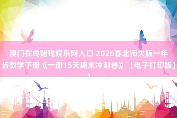 澳门在线赌钱娱乐网入口 2026春北师大版一年齿数学下册《一册15天期末冲刺卷》【电子打印版】