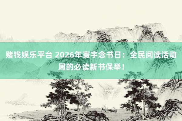 赌钱娱乐平台 2026年寰宇念书日：全民阅读活动周的必读新书保举！