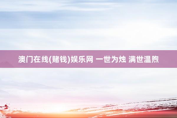 澳门在线(赌钱)娱乐网 一世为烛 满世温煦