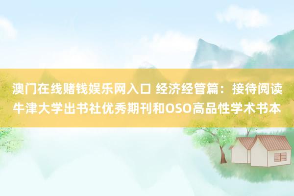 澳门在线赌钱娱乐网入口 经济经管篇：接待阅读牛津大学出书社优秀期刊和OSO高品性学术书本