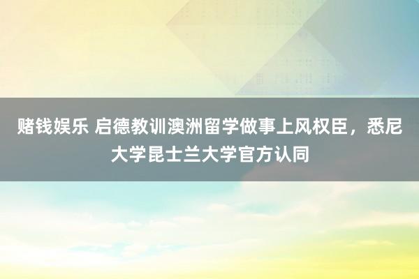 赌钱娱乐 启德教训澳洲留学做事上风权臣，悉尼大学昆士兰大学官方认同
