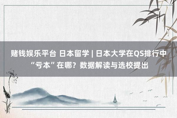 赌钱娱乐平台 日本留学 | 日本大学在QS排行中“亏本”在哪？数据解读与选校提出