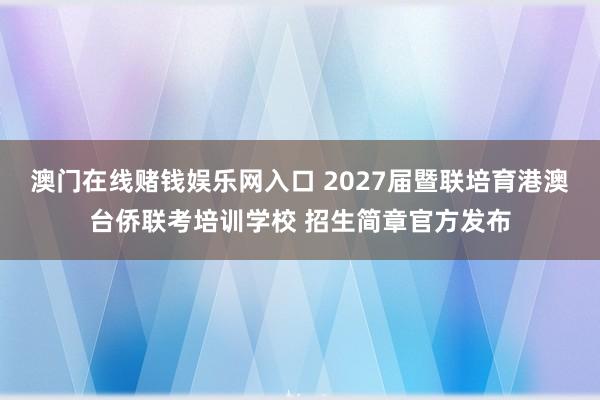 澳门在线赌钱娱乐网入口 2027届暨联培育港澳台侨联考培训学校 招生简章官方发布