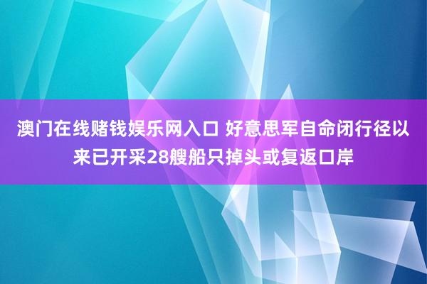 澳门在线赌钱娱乐网入口 好意思军自命闭行径以来已开采28艘船只掉头或复返口岸
