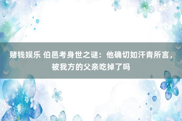 赌钱娱乐 伯邑考身世之谜：他确切如汗青所言，被我方的父亲吃掉了吗