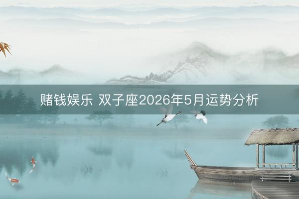赌钱娱乐 双子座2026年5月运势分析